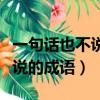 一句話也不說的四字成語是什么（一句話也不說的成語）