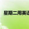 星期二用英語怎么說（星期用英語怎么說）