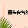垂頭喪氣的意思解釋簡短（垂頭喪氣）