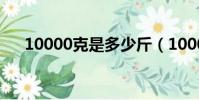 10000克是多少斤(1000克是多少斤)
