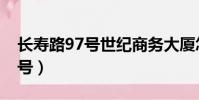 長壽路97號世紀商務大廈怎么走(長壽路97號)