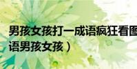 男孩女孩打一成語瘋狂看圖猜成語(瘋狂猜成語男孩女孩)