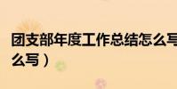 團支部年度工作總結怎么寫(年度工作總結怎么寫)