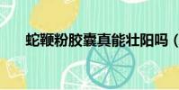 蛇鞭粉膠囊真能壯陽嗎(蛇鞭粉膠囊)