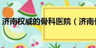 濟南權威的骨科醫院(濟南骨科醫院哪個好)