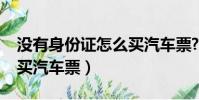 沒有身份證怎么買汽車票?(沒有身份證怎么買汽車票)