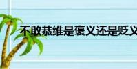 不敢恭維是褒義還是貶義(不敢恭維)