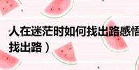 人在迷茫時如何找出路感悟(人在迷茫時如何找出路)