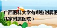 廣西醫科大學有哪些附屬醫院(廣西醫科大有幾家附屬醫院)