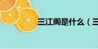三江閣是什么(三江閣)