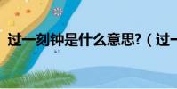 過一刻鐘是什么意思?(過一刻是多少分鐘)