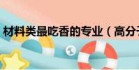 材料類最吃香的專業(高分子材料工程技術)