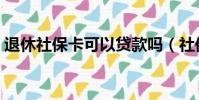 退休社保卡可以貸款嗎(社保卡可以貸款嗎)
