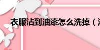 衣服沾到油漆怎么洗掉(油漆怎么洗掉)