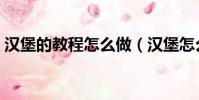 漢堡的教程怎么做(漢堡怎么做簡單又好吃)