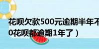 花唄欠款500元逾期半年不還會怎樣?(我500花唄都逾期1年了)