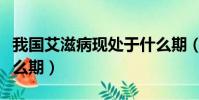 我國艾滋病現處于什么期(我國艾滋病處于什么期)