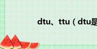 dtu、ttu(dtu是什么)
