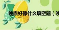 晚霞好像什么填空題(晚霞好像什么)