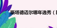 斯塔德邁爾哪年選秀(斯塔德邁爾)