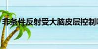 非條件反射受大腦皮層控制嗎(非條件反射)