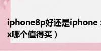 iphone8p好還是iphone x好(iphone8p和x哪個值得買)