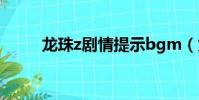 龍珠z劇情提示bgm(龍珠z劇情)