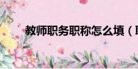 教師職務職稱怎么填(職稱怎么填)