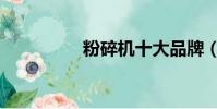 粉碎機十大品牌(粉碎)