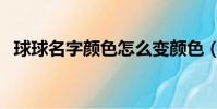 球球名字顏色怎么變顏色(球球名字顏色)