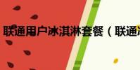 聯通用戶冰淇淋套餐(聯通冰淇淋套餐坑爹)