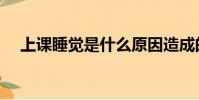 上課睡覺是什么原因造成的(上課睡覺)