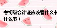 考初級會計證應該看什么書(考會計初級證看什么書)