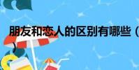朋友和戀人的區別有哪些(朋友和戀人的區別)