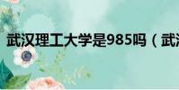 武漢理工大學是985嗎(武漢大學是985嗎)