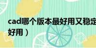 cad哪個版本最好用又穩定(cad哪個版本最好用)