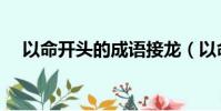 以命開頭的成語接龍(以命開頭的成語)