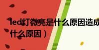led燈微亮是什么原因造成的(led燈微亮是什么原因)