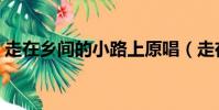 走在鄉間的小路上原唱(走在鄉間的小路上)