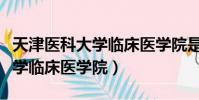 天津醫科大學臨床醫學院是幾本(天津醫科大學臨床醫學院)