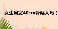 女生肩寬40cm骨架大嗎(女生肩寬標準)
