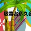 吸毒者多久會犯毒癮（吸毒的人多久發作一次）