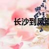 長沙到鳳凰古城要多久（長沙到鳳凰）