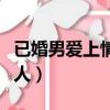 已婚男愛上情人的表現（已婚男人徹底愛上情人）