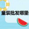 童裝批發哪里便宜點（童裝批發哪里最便宜）