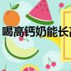 喝高鈣奶能長高嗎15歲（喝高鈣奶能長高嗎）