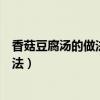 香菇豆腐湯的做法孕婦豆腐是老豆腐還是（香菇豆腐湯的做法）