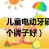 兒童電動牙刷哪個牌子好點（兒童電動牙刷哪個牌子好）