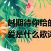 越期待你給的愛我們被雪藏的愛是什么歌詞（愛是什么歌詞）