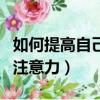 如何提高自己的注意力集中（如何提高自己的注意力）
